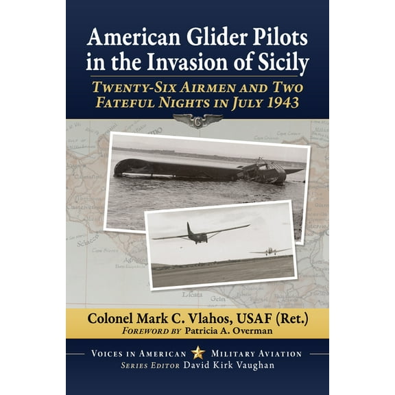 Voices in American Military Aviation American Glider Pilots in the Invasion of Sicily: Twenty-Six Airmen and Two Fateful Nights in July 1943, (Paperback)