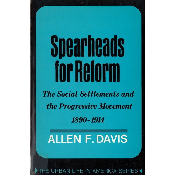 Spearheads for Reform : The Social Settlements and the Progressive Movement, 1890-1914 (Paperback)