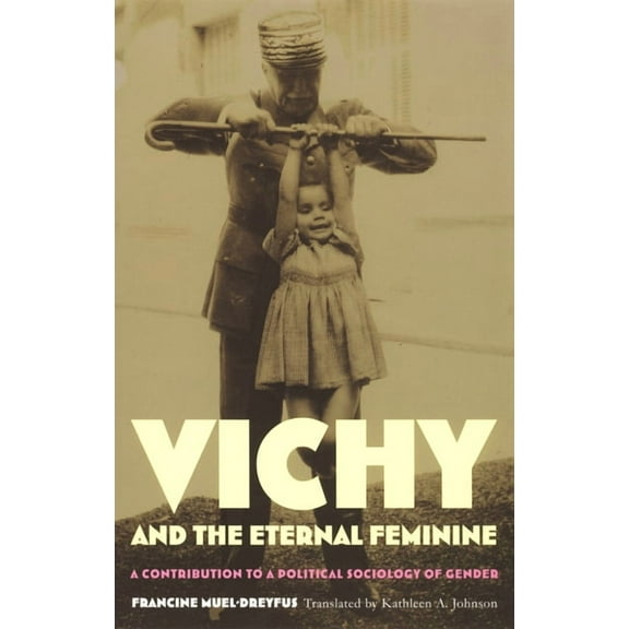 Vichy and the Eternal Feminine: A Contribution to a Political Sociology of Gender, (Paperback)
