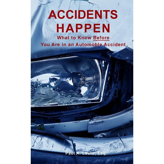 Accidents Happen: What to Know What to Know Before Being Involved in a Motor Vehicle Accident Paperback 1729683541 9781729683545 Paul A Lauto