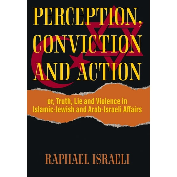 Perception, Conviction and Action: or, Truth, Lie and Violence in Islamic-Jewish and Arab-Israeli Affairs (Hardcover)