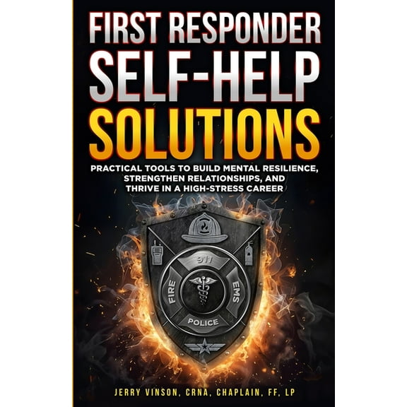 First Responder Self-Help Solutions: Practical Tools to Build Mental Resilience, Strengthen Relationships, and Thrive in, (Paperback)