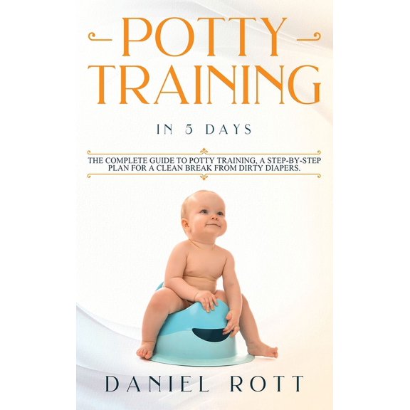 Potty Training in 5 Day: The Complete Guide to Potty Training, A Step-by-Step Plan for a Clean Break from Dirty Diapers, (Hardcover)