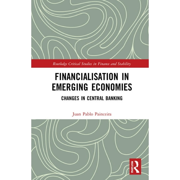 Routledge Critical Studies in Finance an Financialisation in Emerging Economies: Changes in Central Banking, (Hardcover)