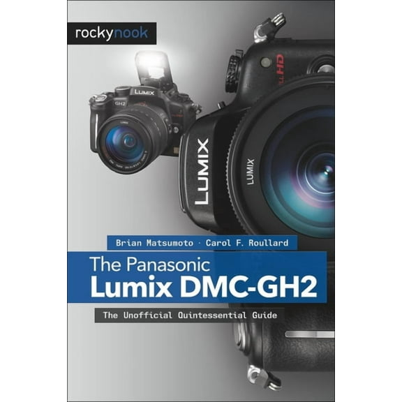The Panasonic Lumix DMC-GH2: The Unofficial Quintessential Guide