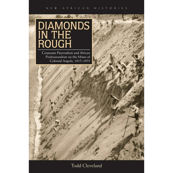 New African Histories Diamonds in the Rough: Corporate Paternalism and African Professionalism on the Mines of Colonial Angola, 1917-1975, (Paperback)