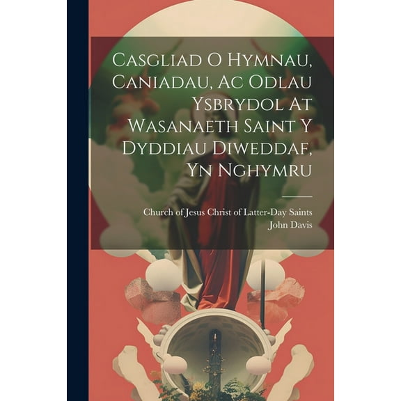 Casgliad O Hymnau, Caniadau, Ac Odlau Ysbrydol At Wasanaeth Saint Y Dyddiau Diweddaf, Yn Nghymru (Paperback)