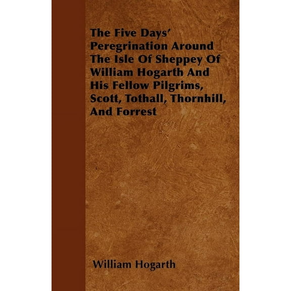 The Five Days' Peregrination Around The Isle Of Sheppey Of William Hogarth And His Fellow Pilgrims, Scott, Tothall,, (Paperback)