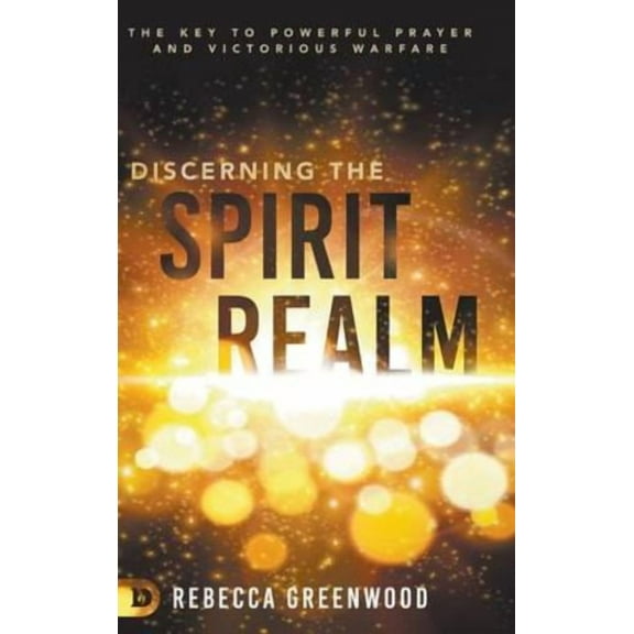 Discerning the Spirit Realm: The Key to Powerful Prayer and Victorious Warfare (Hardcover) by Rebecca Greenwood, Barbara Yoder