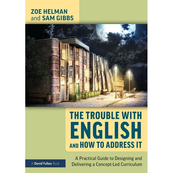 The Trouble with English and How to Address It: A Practical Guide to Designing and Delivering a Concept-Led Curriculum, (Paperback)