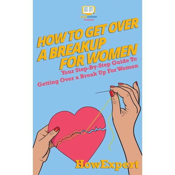 How To Get Over a Breakup For Women: Your Step-By-Step Guide To Getting Over a Break Up For Women (Paperback)