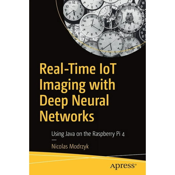 Real-Time Iot Imaging with Deep Neural Networks: Using Java on the Raspberry Pi 4, (Paperback)
