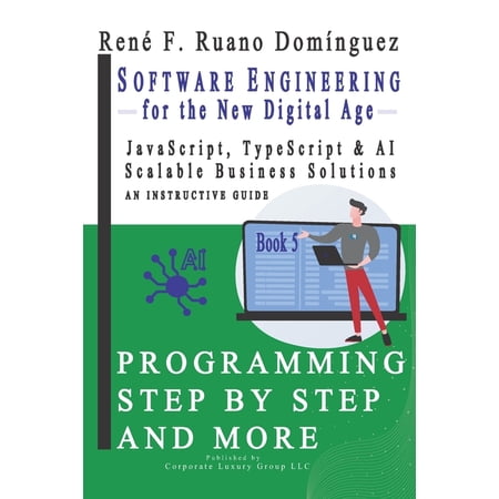 Software Engineering for the New Digital Age. PROGRAMMING STEP BY STEP AND MORE - Book 5: JavaScript, TypeScript & AI. S, (Paperback)