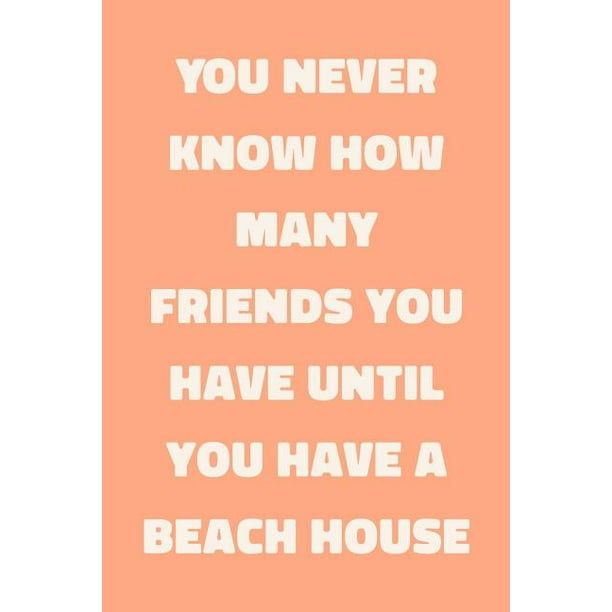 You Never Know How Many Friends You Have Until You Have A Beach House