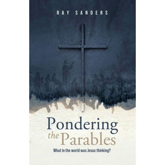 Pondering the Parables: What in the World was Jesus Thinking?, (Paperback)