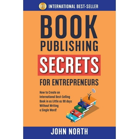 Book Publishing Secrets for Entrepreneurs : How to Create an International Best-Selling Book in as Little as 90 Days Without Writing a Single