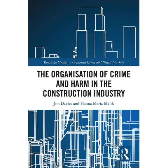 Routledge Studies in Organised Crime The Organisation of Crime and Harm in the Construction Industry, (Hardcover)