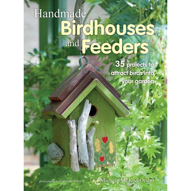 Handmade Birdhouses and Feeders 35 projects to attract birds into your garden