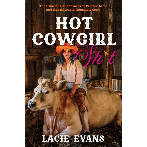 Hot Cowgirl Sh*t: The Hilarious Adventures of Farmer Lacie and Her Adorable, Huggable Cows, (Hardcover)