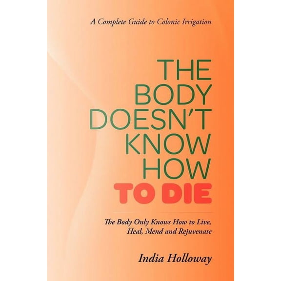 The Body Doesn't Know How to Die: The Body Only Knows How to Live, Heal, Mend and Rejuvenate, (Paperback)