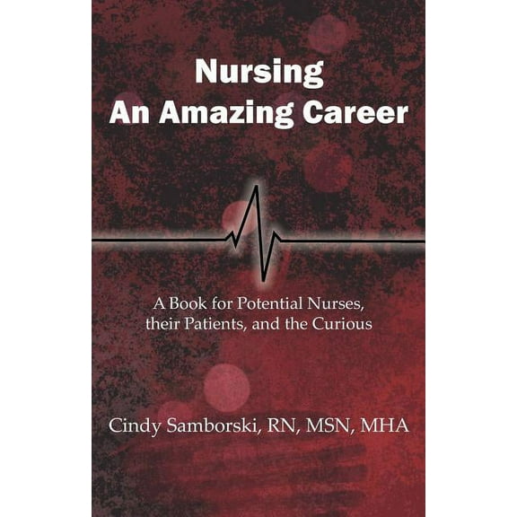 Nursing, an Amazing Career: A Book for Potential Nurses, Their Patients, and the Curious (01st Edition) (Paperback)