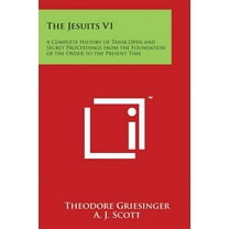 The Jesuits V1 : A Complete History of Their Open and Secret Proceedings from the Foundation of the Order to the Present Time (Paperback)