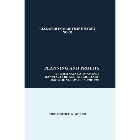 Research in Maritime History Planning and Profits: British Naval Armaments Manufacture and the Military Industrial Complex, 1918-1941, Book 53, (Hardcover)