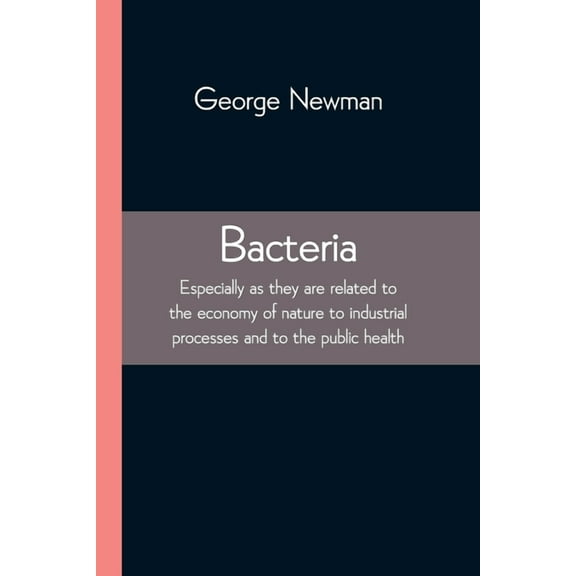 Bacteria; Especially as they are related to the economy of nature to industrial processes and to the public health, (Paperback)