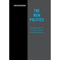 The New Politics : The Spirit and Fate of Conservatism and Progressivism (Hardcover)