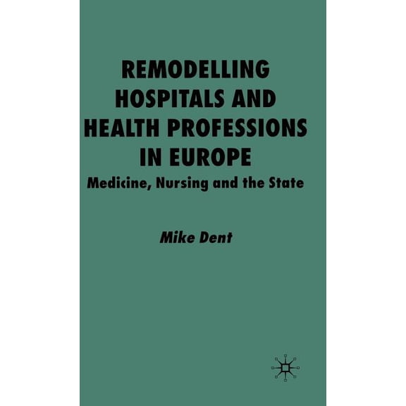 Remodelling Hospitals and Health Professions in Europe: Medicine, Nursing and the State, (Hardcover)