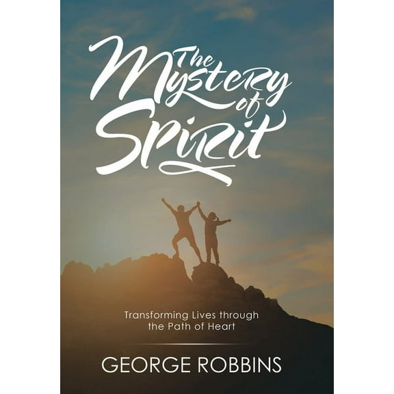 The Mystery of Spirit: Transforming Lives Through the Path of Heart, (Hardcover)