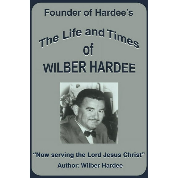 The Life and Times of Wilber Hardee: Founder of Hardee's, (Paperback)