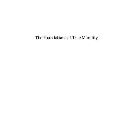 The Foundations of True Morality