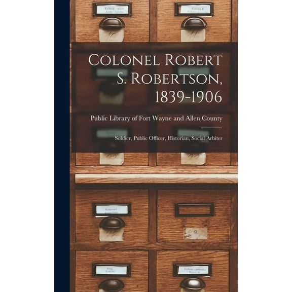 Colonel Robert S. Robertson, 1839-1906: Soldier, Public Officer, Historian, Social Arbiter, (Hardcover)