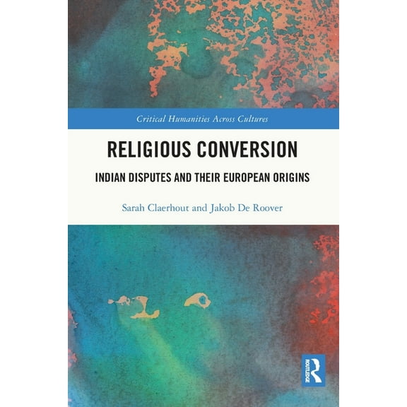 Critical Humanities Across Cultures Religious Conversion: Indian Disputes and Their European Origins, (Paperback)
