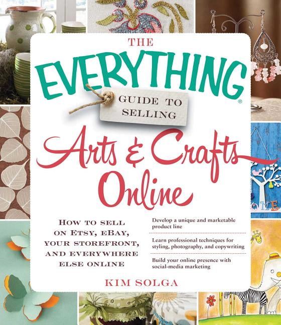 The Everything Guide to Selling Arts & Crafts Online : How to sell on
Etsy, eBay, your storefront, and everywhere else online