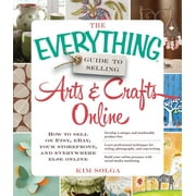 Everything(r): The Everything Guide to Selling Arts & Crafts Online : How to Sell on Etsy, Ebay, Your Storefront, and Everywhere Else Online (Paperback)