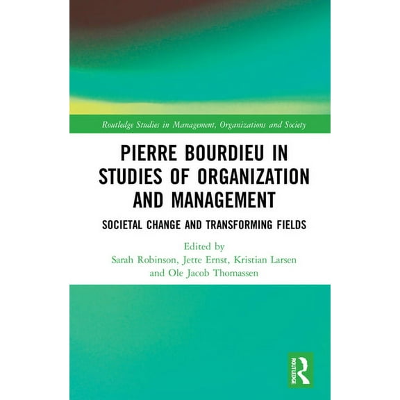 Routledge Studies in Management, Organiz Pierre Bourdieu in Studies of Organization and Management: Societal Change and Transforming Fields, (Hardcover)