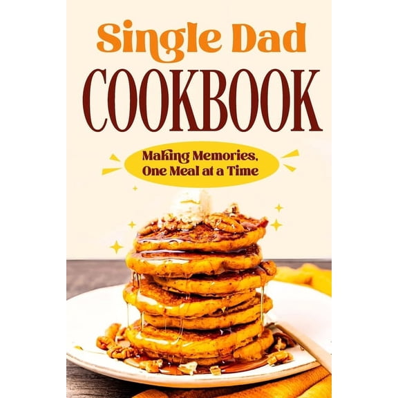 Single Dad Cookbook: Making Memories, One Meal at a Time: Easy Cookbook for Guys, (Paperback)