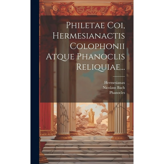 Philetae Coi, Hermesianactis Colophonii Atque Phanoclis Reliquiae... (Hardcover)