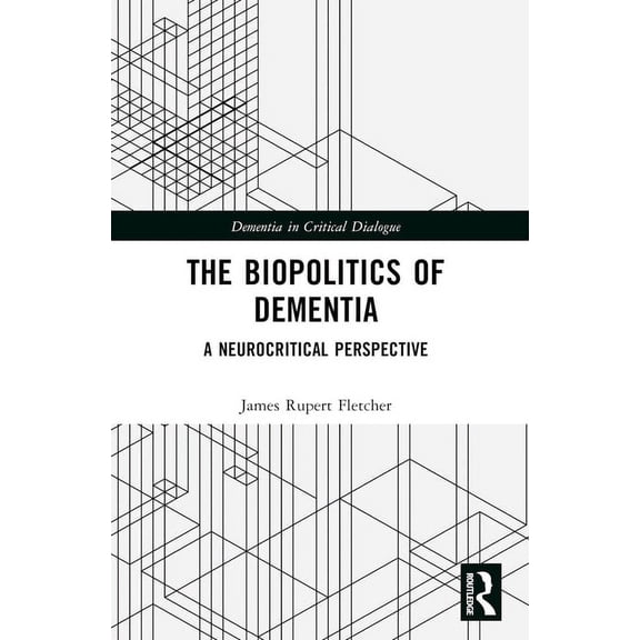 Dementia in Critical Dialogue The Biopolitics of Dementia: A Neurocritical Perspective, (Paperback)