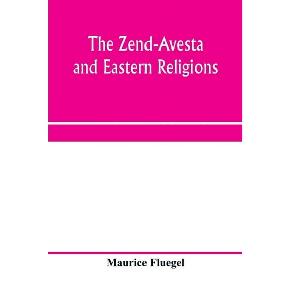 The Zend-Avesta and eastern religions: comparative legislations, doctrines, and rites of Parseeism, Brahmanism, and Budd, (Paperback)
