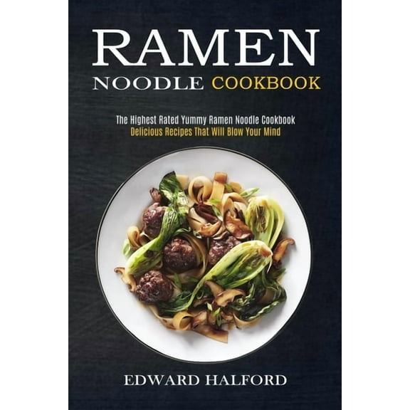 Ramen Noodle Cookbook: Delicious Recipes That Will Blow Your Mind (The Highest Rated Yummy Ramen Noodle Cookbook), (Paperback)