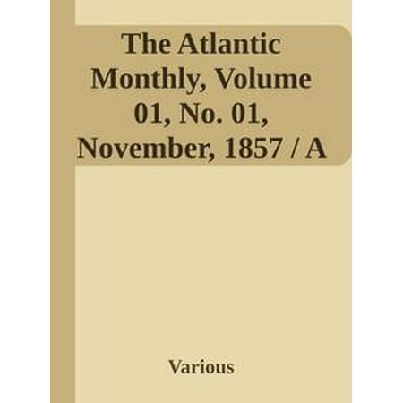 The Atlantic Monthly, Volume 01, No. 01, November, 1857 / A Magazine of Literature, Art, and Politics -