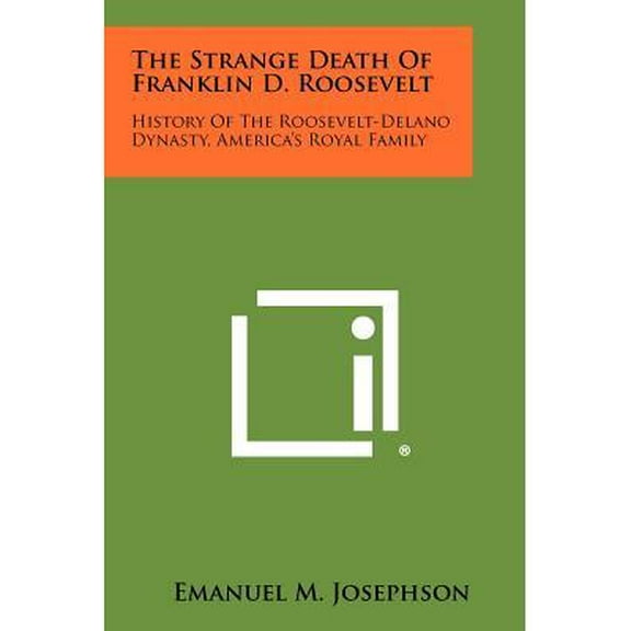 The Strange Death Of Franklin D. Roosevelt : History Of The Roosevelt-Delano Dynasty, America's Royal Family