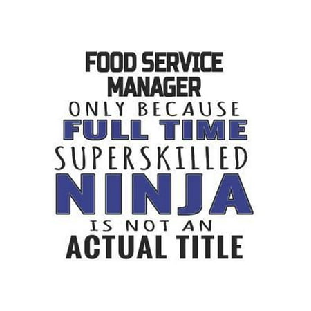 Food Service Manager Only Because Full Time Superskilled Ninja Is Not An Actual Title: Notebook: Unique Food Service Manager Notebook, Journal Gift, D Paperback