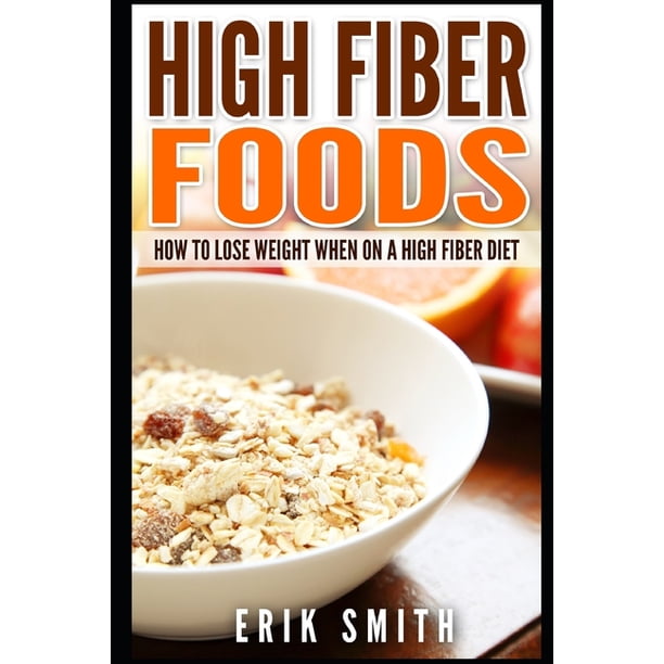  High Fiber Foods How To Lose Weight When On A High Fiber 