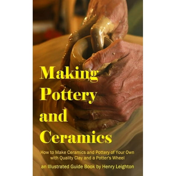 Making Pottery and Ceramics: How to Make Ceramics and Pottery of Your Own with Quality Clay and a Potter's Wheel, an Ill, (Hardcover)