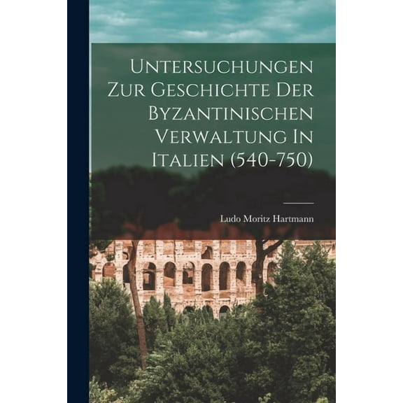 Untersuchungen Zur Geschichte Der Byzantinischen Verwaltung In Italien (540-750) (Paperback)