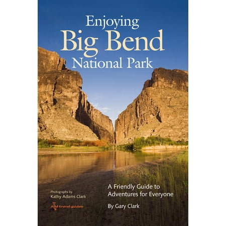 Enjoying big bend national park : a friendly guide to adventures for everyone: (Best Way To See Big Bend National Park)